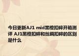 今日更新AJ1 mid黑橙扣碎开箱测评 AJ1黑橙扣碎和丝绸扣碎的区别是什么