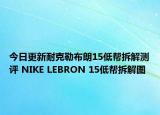 今日更新耐克勒布朗15低帮拆解测评 NIKE LEBRON 15低帮拆解图