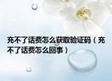 充不了话费怎么获取验证码（充不了话费怎么回事）