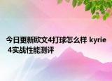 今日更新欧文4打球怎么样 kyrie 4实战性能测评