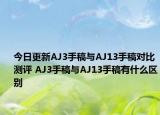 今日更新AJ3手稿与AJ13手稿对比测评 AJ3手稿与AJ13手稿有什么区别