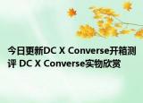 今日更新DC X Converse开箱测评 DC X Converse实物欣赏