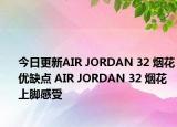 今日更新AIR JORDAN 32 烟花优缺点 AIR JORDAN 32 烟花上脚感受