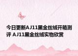 今日更新AJ11黑金丝绒开箱测评 AJ11黑金丝绒实物欣赏
