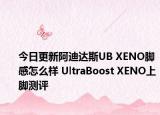 今日更新阿迪达斯UB XENO脚感怎么样 UltraBoost XENO上脚测评