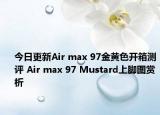 今日更新Air max 97金黄色开箱测评 Air max 97 Mustard上脚图赏析