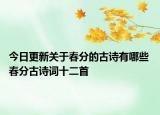 今日更新关于春分的古诗有哪些 春分古诗词十二首