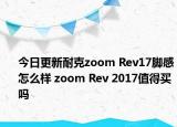 今日更新耐克zoom Rev17脚感怎么样 zoom Rev 2017值得买吗