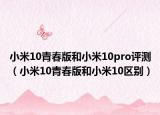 小米10青春版和小米10pro评测（小米10青春版和小米10区别）
