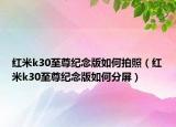红米k30至尊纪念版如何拍照（红米k30至尊纪念版如何分屏）