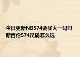 今日更新NB574要买大一码吗 新百伦574尺码怎么选