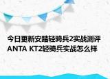 今日更新安踏轻骑兵2实战测评 ANTA KT2轻骑兵实战怎么样