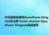 今日更新安德玛SpeedForm Slingride怎么样 Under Armour SpeedForm Slingride实战测评