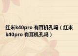 红米k40pro 有耳机孔吗（红米k40pro 有耳机孔吗）