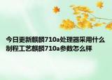 今日更新麒麟710a处理器采用什么制程工艺麒麟710a参数怎么样