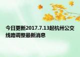 今日更新2017.7.13起杭州公交线路调整最新消息