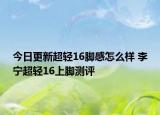 今日更新超轻16脚感怎么样 李宁超轻16上脚测评