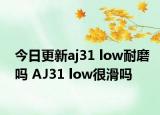 今日更新aj31 low耐磨吗 AJ31 low很滑吗