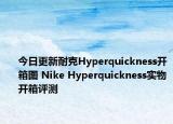 今日更新耐克Hyperquickness开箱图 Nike Hyperquickness实物开箱评测
