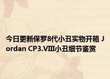 今日更新保罗8代小丑实物开箱 Jordan CP3.VIII小丑细节鉴赏