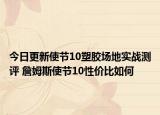 今日更新使节10塑胶场地实战测评 詹姆斯使节10性价比如何