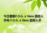 今日更新F.O.G. x Vans 值得入手吗 F.O.G. x Vans 如何入手