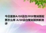今日更新AJ18蓝白2018复刻版配置怎么样 AJ18蓝白复刻版拆解测评