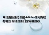今日更新值得买的Adidas休闲跑鞋有哪些 阿迪达斯日常跑鞋推荐