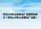 华为p10怎么恢复出厂设置密码多少（华为p10怎么恢复出厂设置）