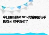 今日更新媒体30%离婚原因与手机有关 终于真相了