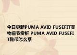 今日更新PUMA AVID FUSEFIT实物细节赏析 PUMA AVID FUSEFIT鞋带怎么系