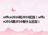 office2016和2010区别（office2016跟2010有什么区别）