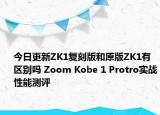 今日更新ZK1复刻版和原版ZK1有区别吗 Zoom Kobe 1 Protro实战性能测评