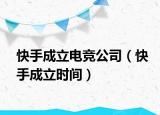 快手成立电竞公司（快手成立时间）