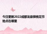 今日更新2022成都龙泉驿桃花节地点在哪里