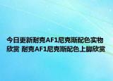 今日更新耐克AF1尼克斯配色实物欣赏 耐克AF1尼克斯配色上脚欣赏