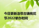 今日更新洛带古镇桃花节2022举办时间