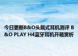今日更新B&O头戴式耳机测评 B&O PLAY H4蓝牙耳机开箱赏析