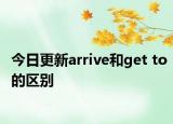 今日更新arrive和get to的区别