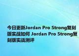 今日更新Jordan Pro Strong复刻版实战如何 Jordan Pro Strong复刻版实战测评