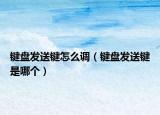键盘发送键怎么调（键盘发送键是哪个）
