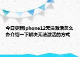 今日更新iphone12无法激活怎么办介绍一下解决无法激活的方式