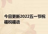 今日更新2022五一节祝福祝福语