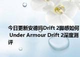 今日更新安德玛Drift 2脚感如何 Under Armour Drift 2深度测评