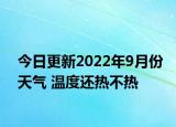 今日更新2022年9月份天气 温度还热不热