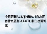 今日更新AJ3JTH和AJ3白水泥有什么区别 AJ3JTH和白水泥对比