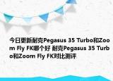 今日更新耐克Pegasus 35 Turbo和Zoom Fly FK哪个好 耐克Pegasus 35 Turbo和Zoom Fly FK对比测评