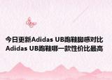 今日更新Adidas UB跑鞋脚感对比 Adidas UB跑鞋哪一款性价比最高