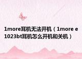 1more耳机无法开机（1more e1023bt耳机怎么开机和关机）