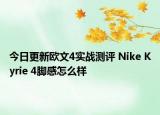 今日更新欧文4实战测评 Nike Kyrie 4脚感怎么样